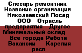 Слесарь-ремонтник › Название организации ­ Николаевский Посад, ООО › Отрасль предприятия ­ Другое › Минимальный оклад ­ 1 - Все города Работа » Вакансии   . Карелия респ.
